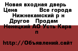 Новая входная дверь › Цена ­ 4 000 - Все города, Нижнекамский р-н Другое » Продам   . Ненецкий АО,Усть-Кара п.